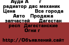 Ауди А4/1995г 1,6 adp радиатор двс механик › Цена ­ 2 500 - Все города Авто » Продажа запчастей   . Дагестан респ.,Дагестанские Огни г.